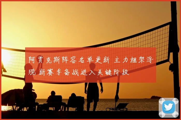 阿贾克斯阵容名单更新 主力框架浮现 新赛季备战进入关键阶段