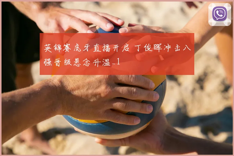英锦赛虎牙直播开启 丁俊晖冲击八强晋级悬念升温_1