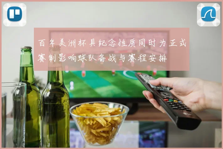 百年美洲杯具纪念性质同时为正式赛制影响球队备战与赛程安排