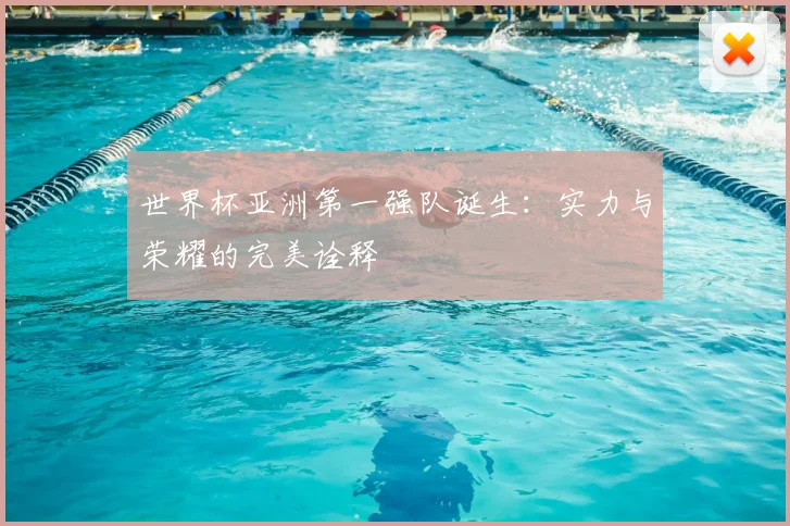 世界杯亚洲第一强队诞生：实力与荣耀的完美诠释