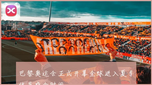 巴黎奥运会正式开幕全球进入夏季体育盛会时间