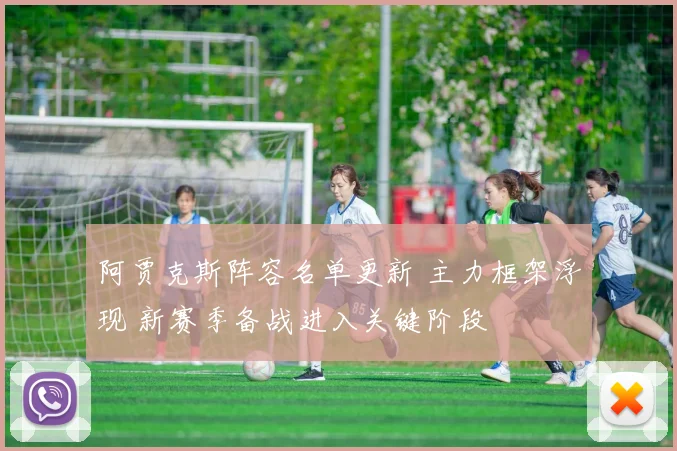 阿贾克斯阵容名单更新 主力框架浮现 新赛季备战进入关键阶段
