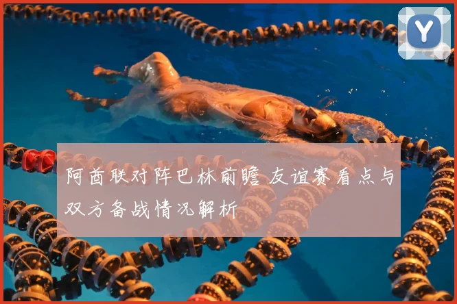 阿酋联对阵巴林前瞻 友谊赛看点与双方备战情况解析