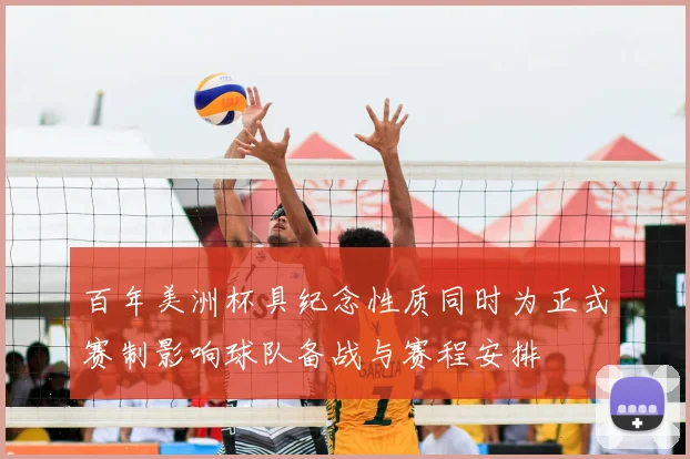 百年美洲杯具纪念性质同时为正式赛制影响球队备战与赛程安排