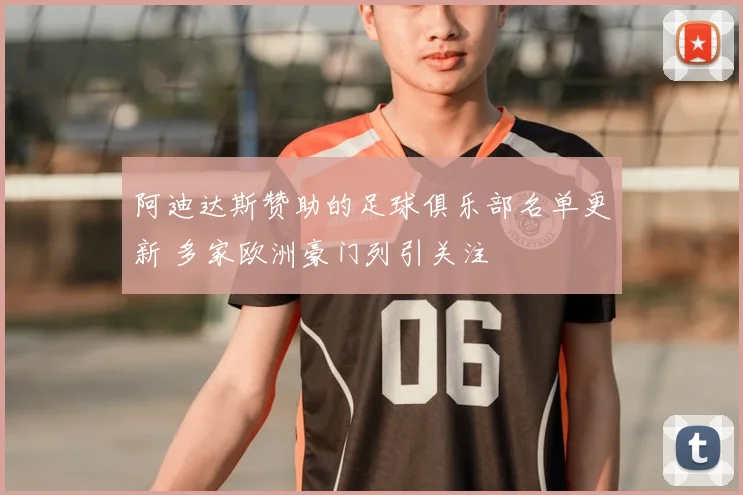 阿迪达斯赞助的足球俱乐部名单更新 多家欧洲豪门列引关注