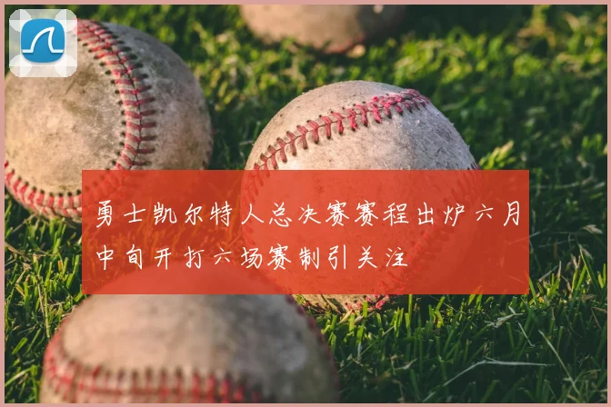 勇士凯尔特人总决赛赛程出炉六月中旬开打六场赛制引关注