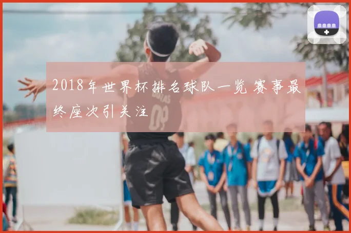 2018年世界杯排名球队一览 赛事最终座次引关注