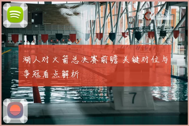 湖人对火箭总决赛前瞻 关键对位与争冠看点解析