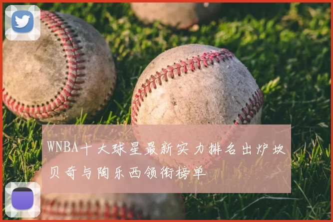 WNBA十大球星最新实力排名出炉坎贝奇与陶乐西领衔榜单