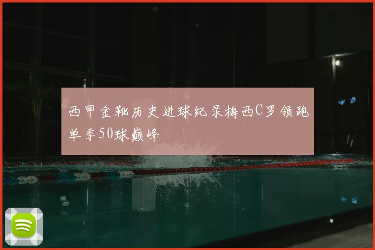 西甲金靴历史进球纪录梅西C罗领跑单季50球巅峰
