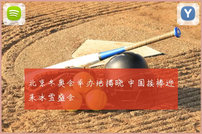 北京冬奥会举办地揭晓 中国接棒迎来冰雪盛会