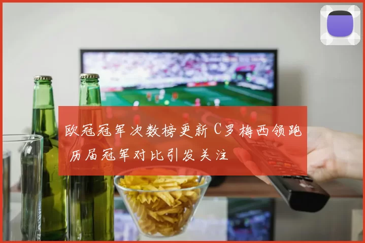 欧冠冠军次数榜更新 C罗梅西领跑 历届冠军对比引发关注