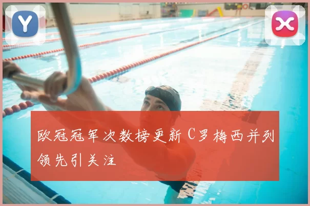 欧冠冠军次数榜更新 C罗梅西并列领先引关注