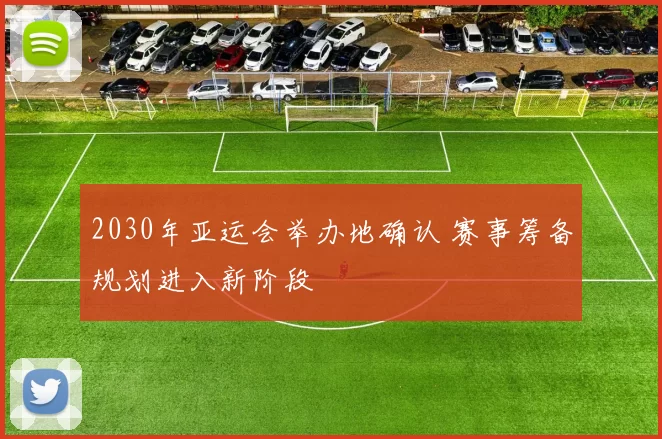 2030年亚运会举办地确认 赛事筹备规划进入新阶段