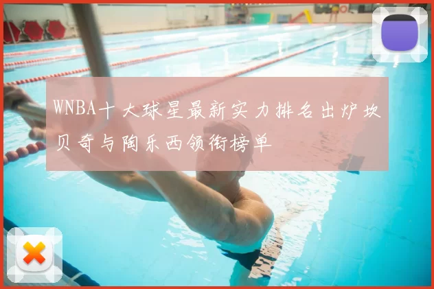 WNBA十大球星最新实力排名出炉坎贝奇与陶乐西领衔榜单