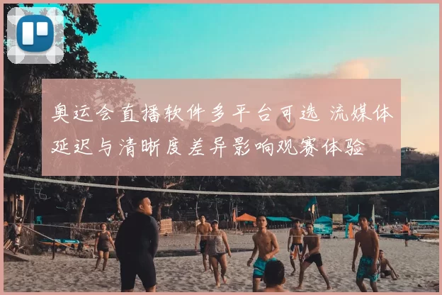 奥运会直播软件多平台可选 流媒体延迟与清晰度差异影响观赛体验