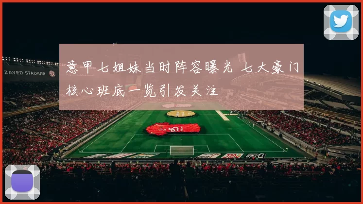 意甲七姐妹当时阵容曝光 七大豪门核心班底一览引发关注