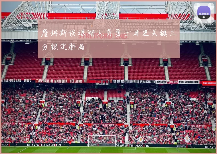 詹姆斯伤退湖人负勇士库里关键三分锁定胜局