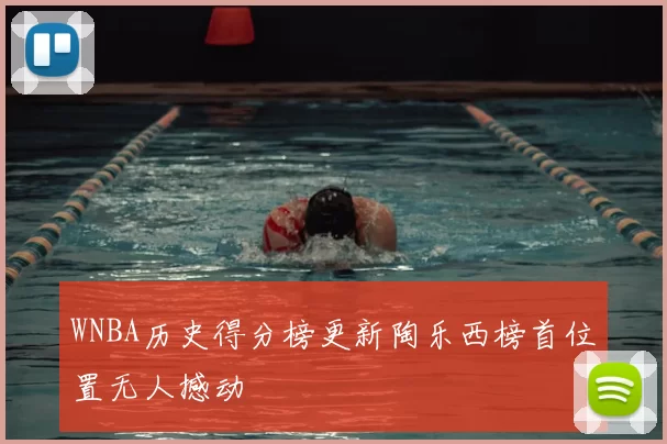 WNBA历史得分榜更新陶乐西榜首位置无人撼动