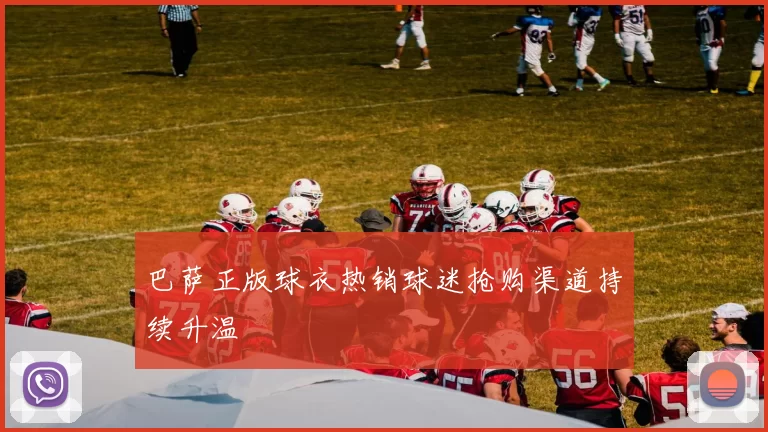 巴萨正版球衣热销球迷抢购渠道持续升温