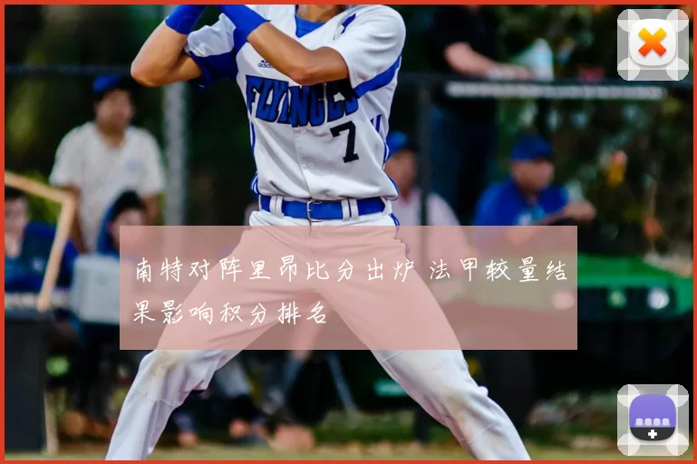 南特对阵里昂比分出炉 法甲较量结果影响积分排名