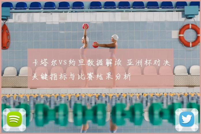 卡塔尔vs约旦数据解读 亚洲杯对决关键指标与比赛结果分析
