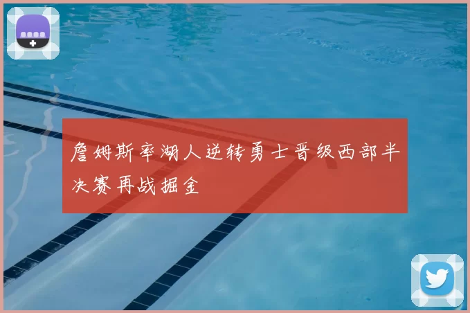 詹姆斯率湖人逆转勇士晋级西部半决赛再战掘金