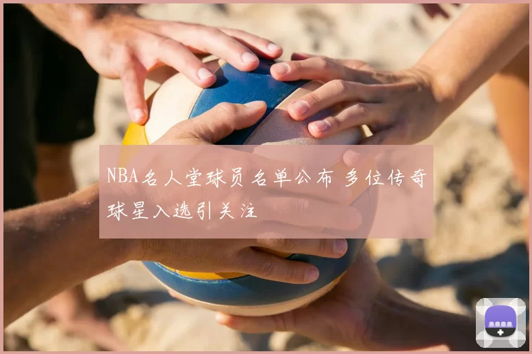 NBA名人堂球员名单公布 多位传奇球星入选引关注