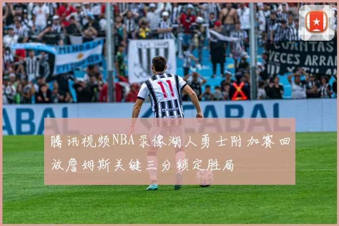 腾讯视频NBA录像湖人勇士附加赛回放詹姆斯关键三分锁定胜局