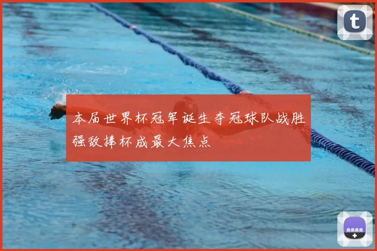 本届世界杯冠军诞生夺冠球队战胜强敌捧杯成最大焦点