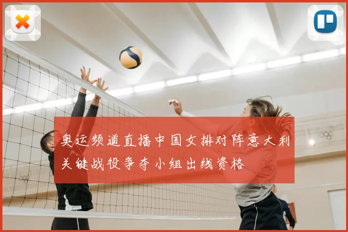 奥运频道直播中国女排对阵意大利关键战役争夺小组出线资格