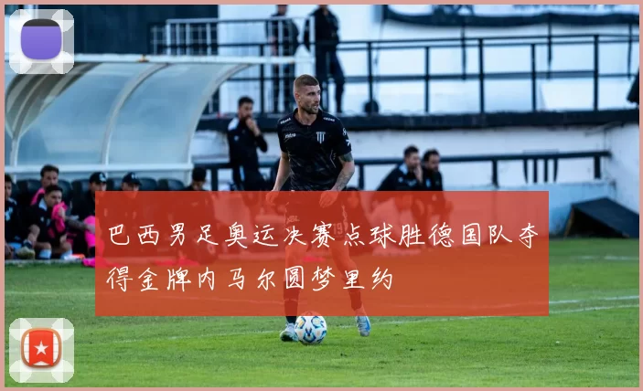 巴西男足奥运决赛点球胜德国队夺得金牌内马尔圆梦里约