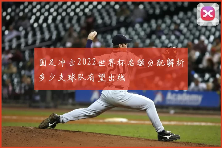 国足冲击2022世界杯名额分配解析多少支球队有望出线