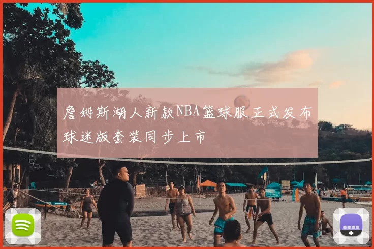 詹姆斯湖人新款NBA篮球服正式发布球迷版套装同步上市