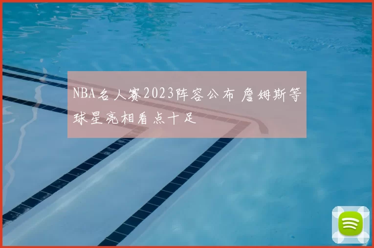 NBA名人赛2023阵容公布 詹姆斯等球星亮相看点十足