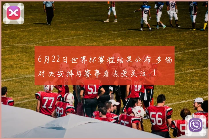 6月22日世界杯赛程结果公布 多场对决安排与赛事看点受关注_1