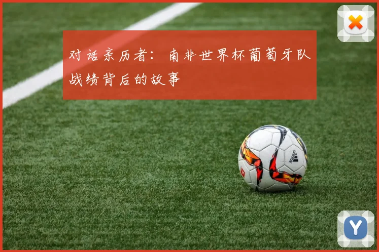 对话亲历者：南非世界杯葡萄牙队战绩背后的故事