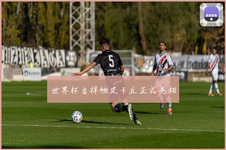 世界杯吉祥物皮卡丘正式亮相
