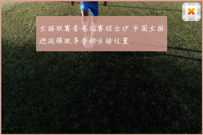 女排联赛香港站赛程出炉 中国女排迎战强敌争夺积分榜位置