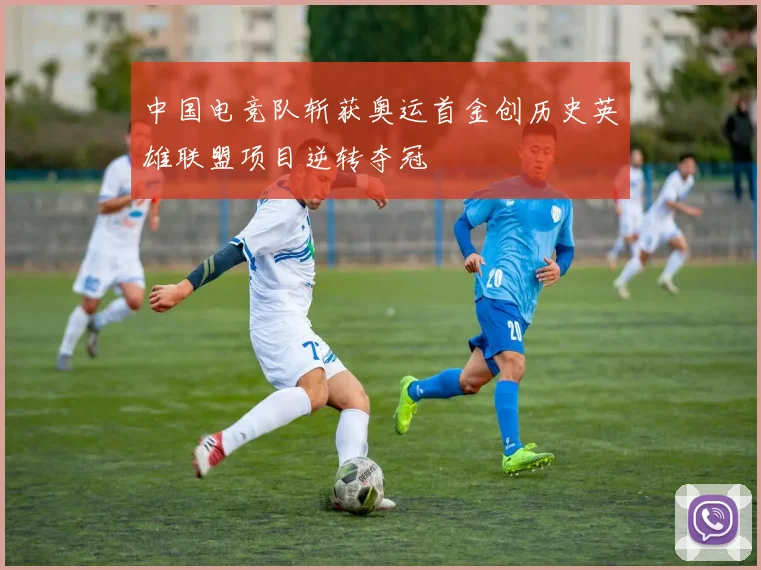 中国电竞队斩获奥运首金创历史英雄联盟项目逆转夺冠