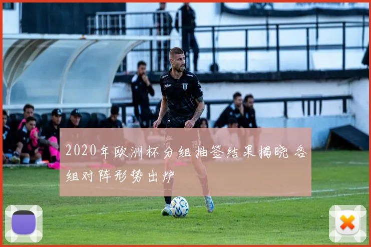 2020年欧洲杯分组抽签结果揭晓 各组对阵形势出炉