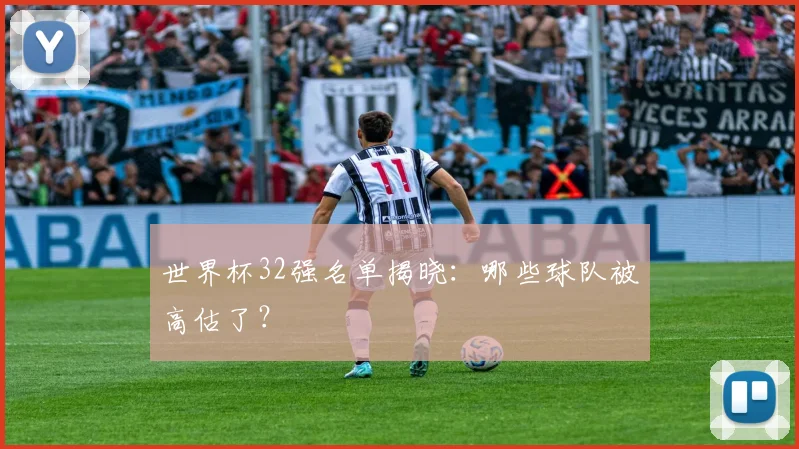 世界杯32强名单揭晓：哪些球队被高估了？