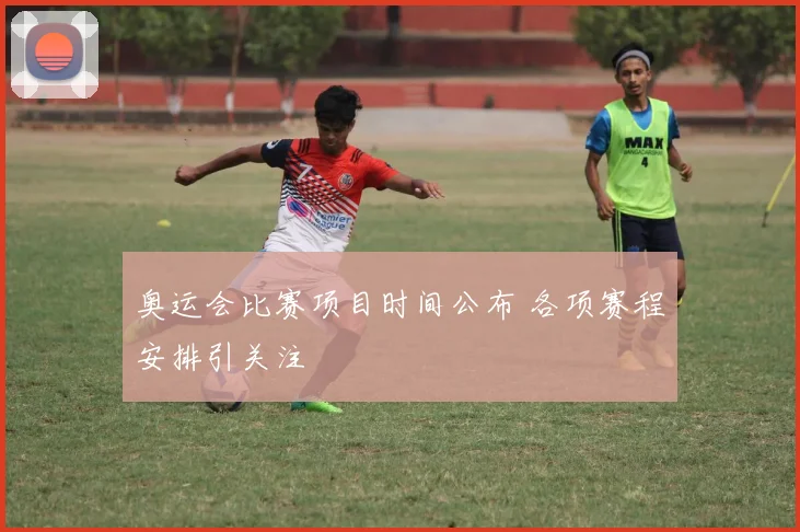 奥运会比赛项目时间公布 各项赛程安排引关注