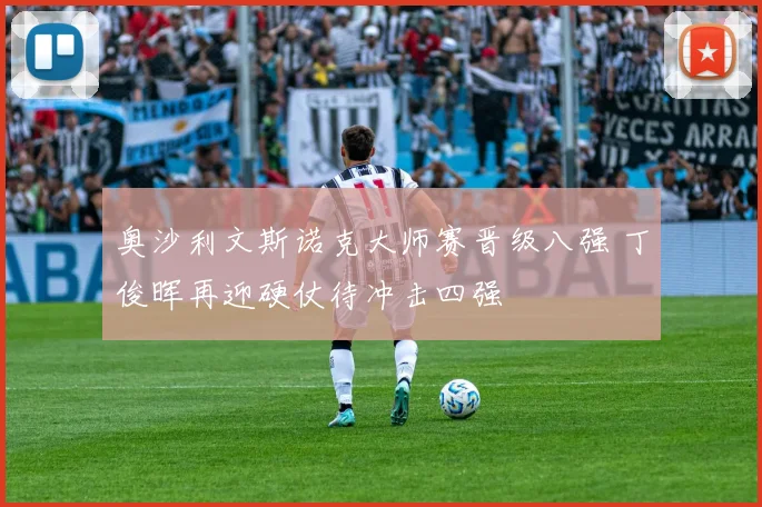 奥沙利文斯诺克大师赛晋级八强 丁俊晖再迎硬仗待冲击四强