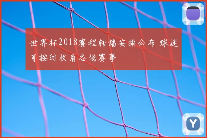 世界杯2018赛程转播安排公布 球迷可按时收看各场赛事