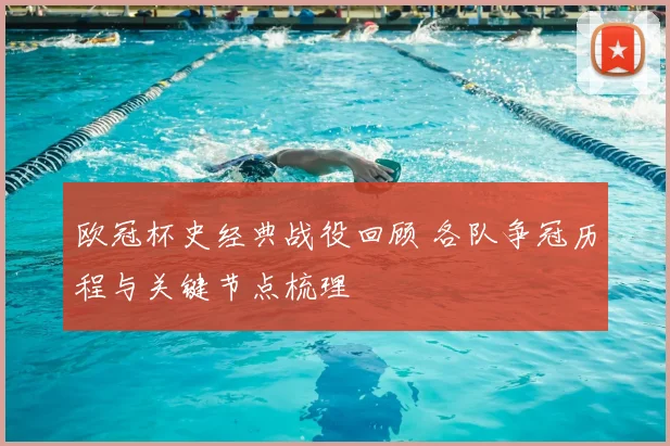 欧冠杯史经典战役回顾 各队争冠历程与关键节点梳理
