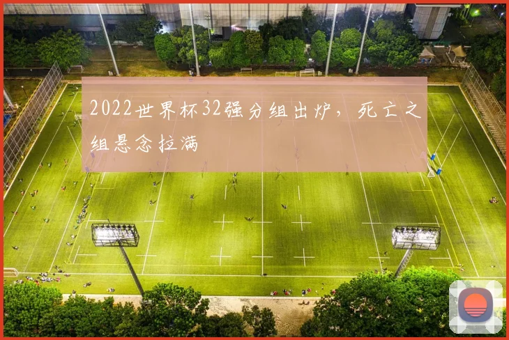 2022世界杯32强分组出炉，死亡之组悬念拉满