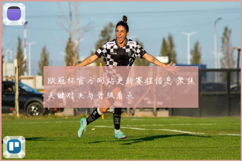 欧冠杯官方网站更新赛程信息 聚焦关键对决与晋级看点