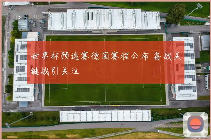 世界杯预选赛德国赛程公布 备战关键战引关注