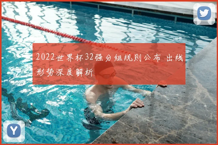 2022世界杯32强分组规则公布 出线形势深度解析